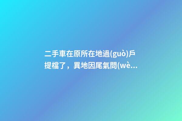 二手車在原所在地過(guò)戶提檔了，異地因尾氣問(wèn)題落不了戶怎么辦？